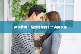 深圳情侦：拯救婚姻的十个实用步骤