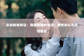 深圳婚姻取证：挽回婚姻的秘诀：重拾初心与珍惜彼此