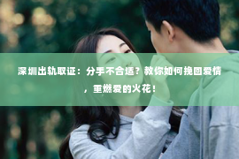 深圳出轨取证：分手不合适？教你如何挽回爱情，重燃爱的火花！