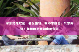 深圳婚姻取证：老公出轨，我不想挽回，只想离婚：如何面对婚姻中的背叛