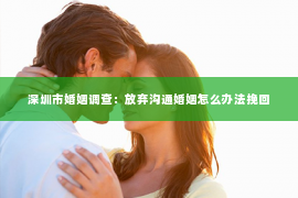 深圳市婚姻调查：放弃沟通婚姻怎么办法挽回