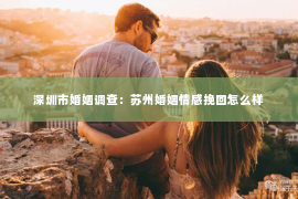 深圳市婚姻调查：苏州婚姻情感挽回怎么样