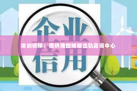 深圳侦探：提供挽回婚姻出轨咨询中心
