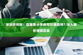 深圳市侦探：巨蟹男分手后可以挽回吗？深入解析挽回攻略