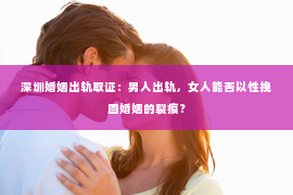 深圳婚姻出轨取证：男人出轨，女人能否以性挽回婚姻的裂痕？