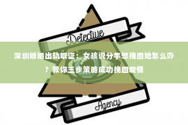 深圳婚姻出轨取证：女孩说分手想挽回她怎么办？教你三步策略成功挽回爱情