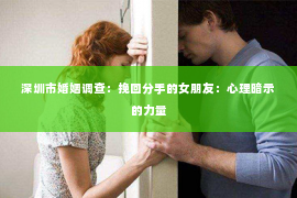 深圳市婚姻调查:挽回分手的女朋友:心理暗示的力量 深圳市婚姻调查:挽回分手的女朋友:心理暗示的力量