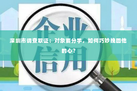 深圳市调查取证：对象要分手，如何巧妙挽回他的心？