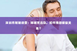 深圳市婚姻调查:婚姻无出轨,如何挽回破裂关系? 深圳市婚姻调查:婚姻无出轨,如何挽回破裂关系?