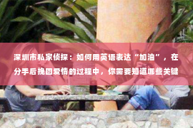 深圳市私家侦探：如何用英语表达“加油”，在分手后挽回爱情的过程中，你需要知道哪些关键短语？