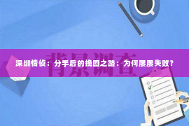 深圳情侦:分手后的挽回之路:为何屡屡失败? 深圳情侦:分手后的挽回之路:为何屡屡失败?