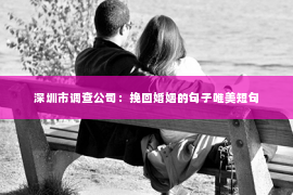 深圳市调查公司：挽回婚姻的句子唯美短句
