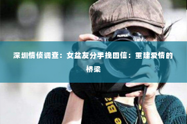 深圳情侦调查：女盆友分手挽回信：重建爱情的桥梁