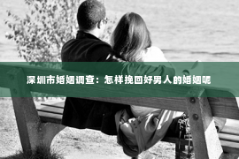 深圳市婚姻调查：怎样挽回好男人的婚姻呢
