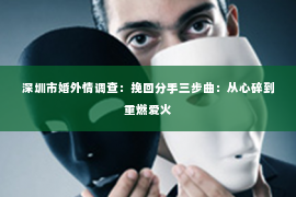 深圳市婚外情调查：挽回分手三步曲：从心碎到重燃爱火