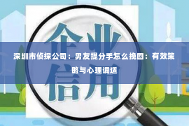 深圳市侦探公司：男友提分手怎么挽回：有效策略与心理调适