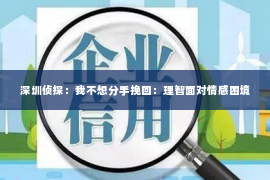 深圳侦探：我不想分手挽回：理智面对情感困境