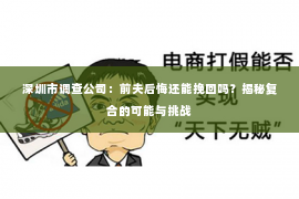 深圳市调查公司:前夫后悔还能挽回吗?揭秘复合的可能与挑战 深圳市调查公司:前夫后悔还能挽回吗?揭秘复合的可能与挑战