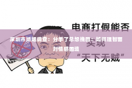 深圳市婚姻调查:分手了总想挽回:如何理智面对情感困境 深圳市婚姻调查:分手了总想挽回:如何理智面对情感困境