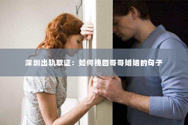深圳出轨取证：如何挽回哥哥婚姻的句子