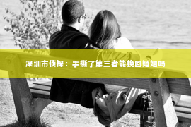 深圳市侦探：手撕了第三者能挽回婚姻吗