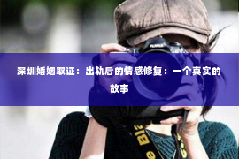 深圳婚姻取证：出轨后的情感修复：一个真实的故事