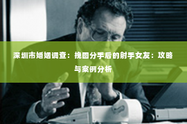 深圳市婚姻调查:挽回分手后的射手女友:攻略与案例分析 深圳市婚姻调查:挽回分手后的射手女友:攻略与案例分析