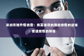 深圳市婚外情调查：用英语说的挽回爱情的话语：重建爱情的桥梁