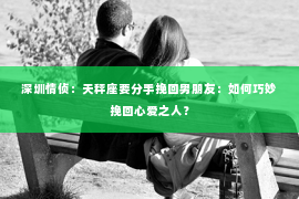 深圳情侦:天秤座要分手挽回男朋友:如何巧妙挽回心爱之人? 深圳情侦:天秤座要分手挽回男朋友:如何巧妙挽回心爱之人?