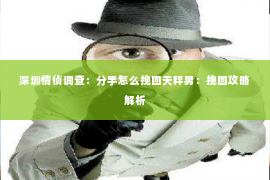 深圳情侦调查：分手怎么挽回天秤男：挽回攻略解析