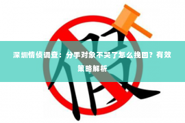 深圳情侦调查:分手对象不哭了怎么挽回?有效策略解析 深圳情侦调查:分手对象不哭了怎么挽回?有效策略解析