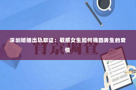 深圳婚姻出轨取证：敏感女生如何挽回男生的爱情