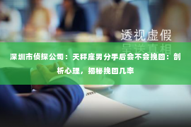 深圳市侦探公司：天秤座男分手后会不会挽回：剖析心理，揭秘挽回几率